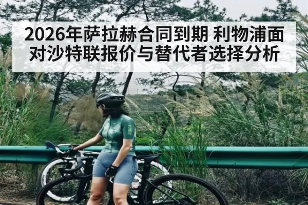 2026年萨拉赫合同到期 利物浦面对沙特联报价与替代者选择分析