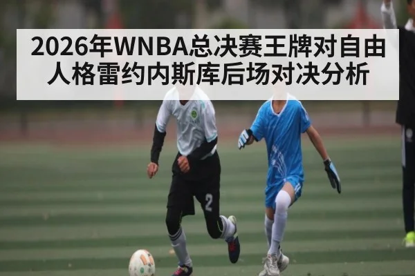 2026年WNBA总决赛王牌对自由人格雷约内斯库后场对决分析