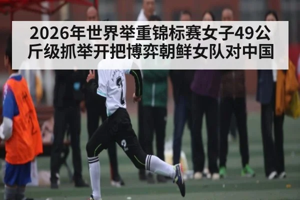 2026年世界举重锦标赛女子49公斤级抓举开把博弈朝鲜女队对中国